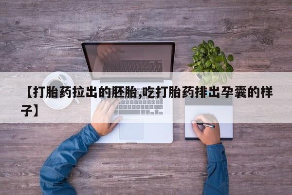 网上米非司酮打胎药官网【打胎药拉出的胚胎,吃打胎药排出孕囊的样子】
