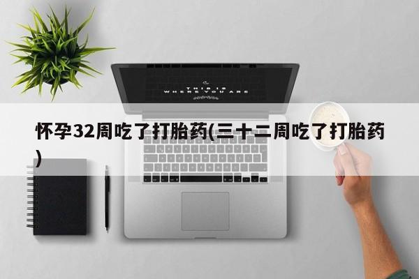 网上米非司酮打胎药官网怀孕32周吃了打胎药(三十二周吃了打胎药)