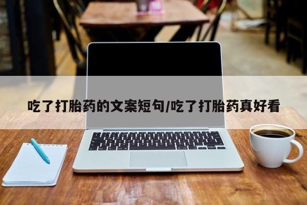 网上米非司酮打胎药官网吃了打胎药的文案短句/吃了打胎药真好看