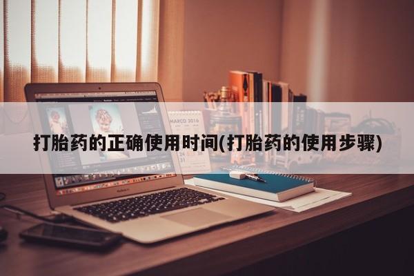 网上米非司酮打胎药官网打胎药的正确使用时间(打胎药的使用步骤)