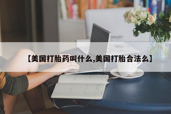 网上米非司酮打胎药官网【美国打胎药叫什么,美国打胎合法么】