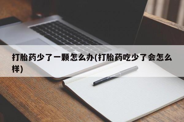 网上米非司酮打胎药官网打胎药少了一颗怎么办(打胎药吃少了会怎么样)