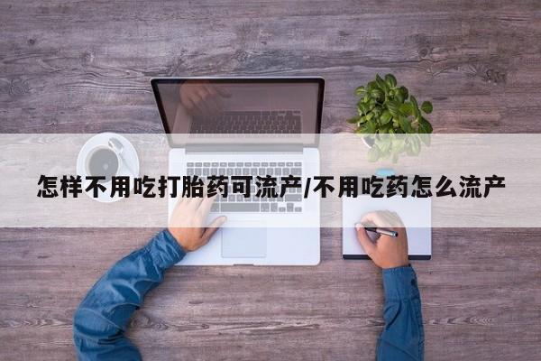 网上米非司酮打胎药官网怎样不用吃打胎药可流产/不用吃药怎么流产