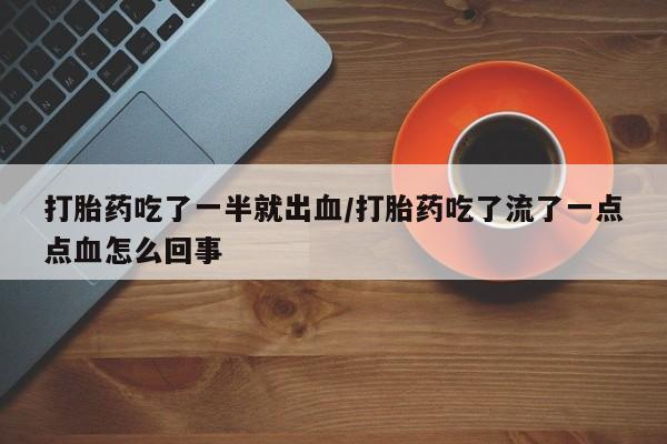 网上米非司酮打胎药官网打胎药吃了一半就出血/打胎药吃了流了一点点血怎么回事