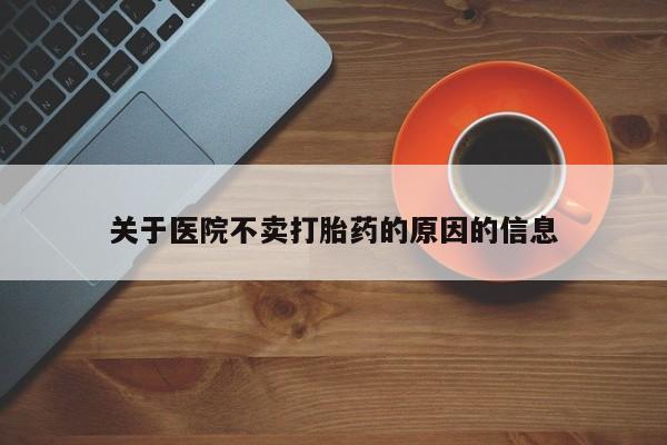 网上米非司酮打胎药官网关于医院不卖打胎药的原因的信息
