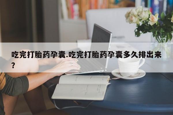 网上米非司酮打胎药官网吃完打胎药孕囊.吃完打胎药孕囊多久排出来？