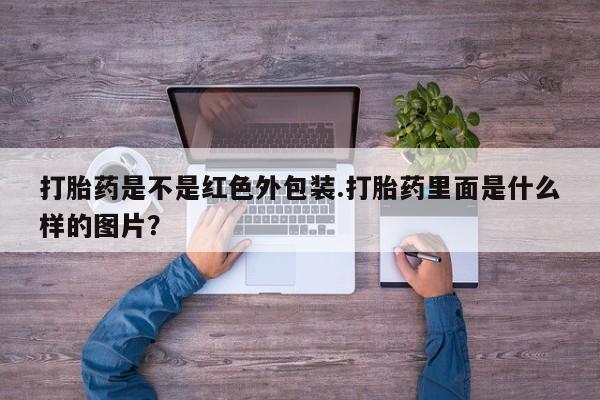 网上米非司酮打胎药官网打胎药是不是红色外包装.打胎药里面是什么样的图片？