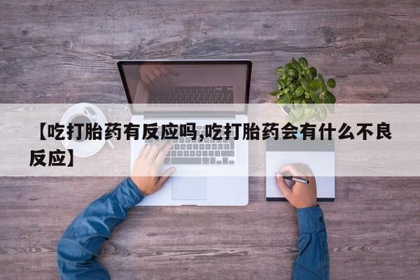 网上米非司酮打胎药官网【吃打胎药有反应吗,吃打胎药会有什么不良反应】