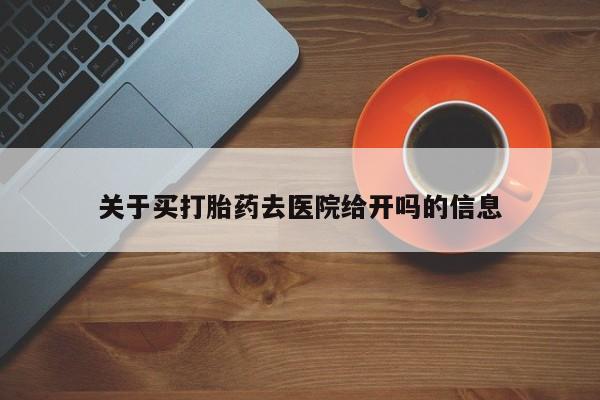 网上米非司酮打胎药官网关于买打胎药去医院给开吗的信息