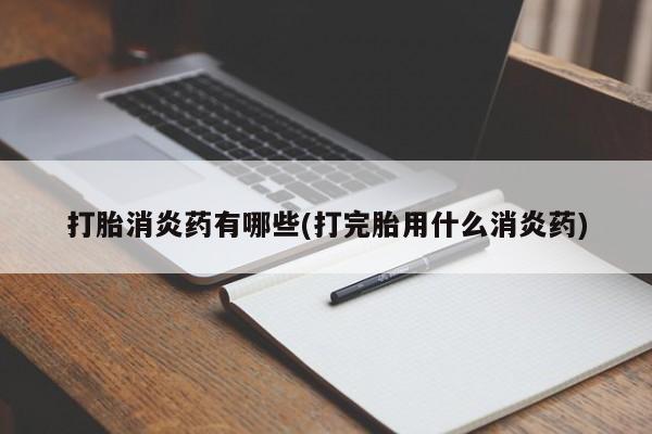 网上米非司酮打胎药官网打胎消炎药有哪些(打完胎用什么消炎药)