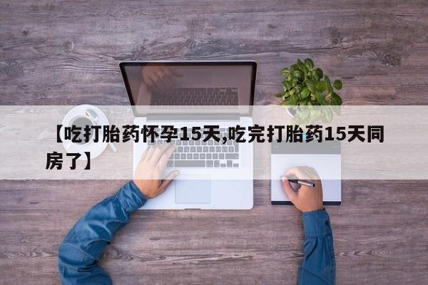 网上米非司酮打胎药官网【吃打胎药怀孕15天,吃完打胎药15天同房了】