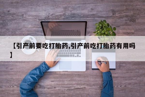 网上米非司酮打胎药官网【引产前要吃打胎药,引产前吃打胎药有用吗】