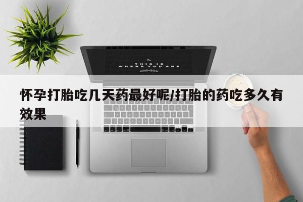 网上米非司酮打胎药官网怀孕打胎吃几天药最好呢/打胎的药吃多久有效果