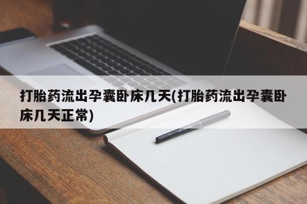 网上米非司酮打胎药官网打胎药流出孕囊卧床几天(打胎药流出孕囊卧床几天正常)