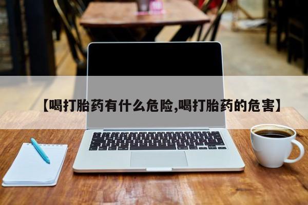 网上米非司酮打胎药官网【喝打胎药有什么危险,喝打胎药的危害】