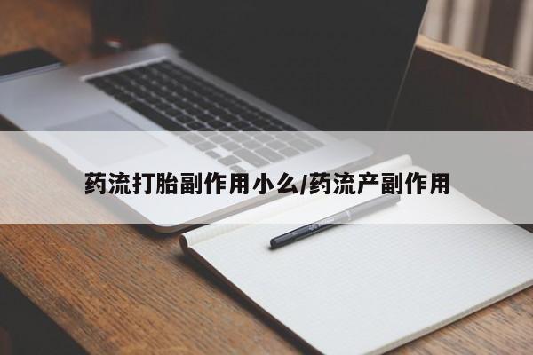 网上米非司酮打胎药官网药流打胎副作用小么/药流产副作用
