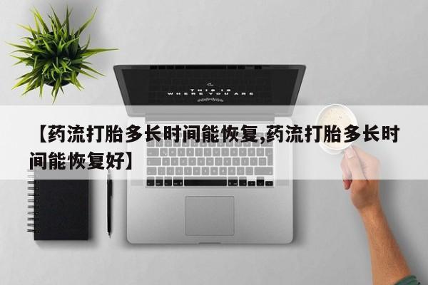 网上米非司酮打胎药官网【药流打胎多长时间能恢复,药流打胎多长时间能恢复好】