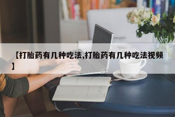 网上米非司酮打胎药官网【打胎药有几种吃法,打胎药有几种吃法视频】