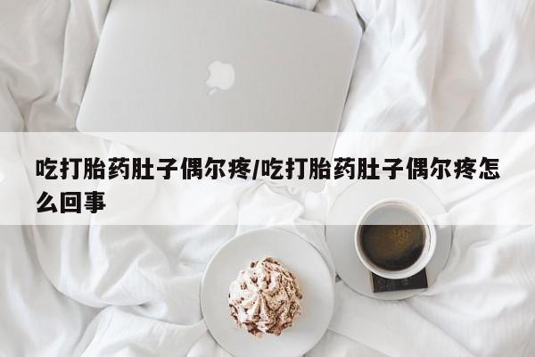 网上米非司酮打胎药官网吃打胎药肚子偶尔疼/吃打胎药肚子偶尔疼怎么回事