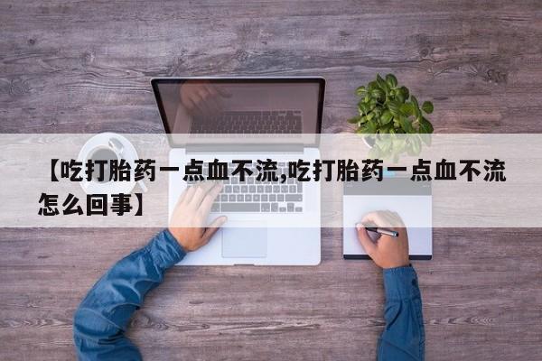 网上米非司酮打胎药官网【吃打胎药一点血不流,吃打胎药一点血不流怎么回事】