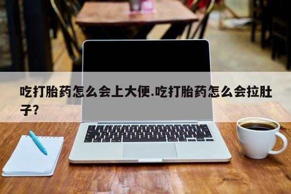 网上米非司酮打胎药官网吃打胎药怎么会上大便.吃打胎药怎么会拉肚子？