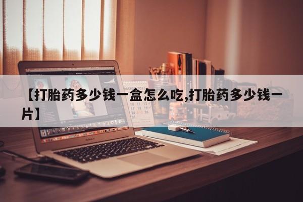 网上米非司酮打胎药官网【打胎药多少钱一盒怎么吃,打胎药多少钱一片】