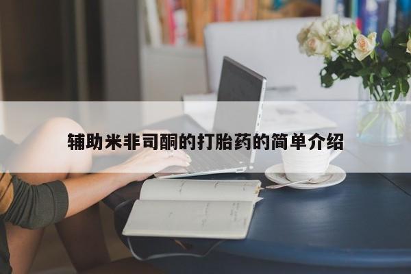 网上米非司酮打胎药官网辅助米非司酮的打胎药的简单介绍