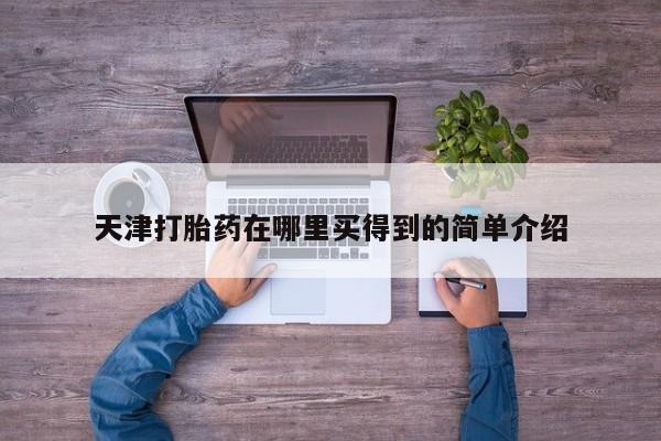 网上米非司酮打胎药官网天津打胎药在哪里买得到的简单介绍