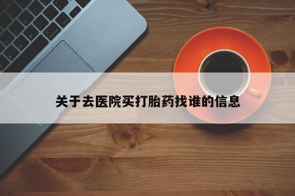 网上米非司酮打胎药官网关于去医院买打胎药找谁的信息