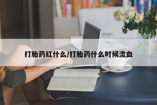 网上米非司酮打胎药官网打胎药红什么/打胎药什么时候流血